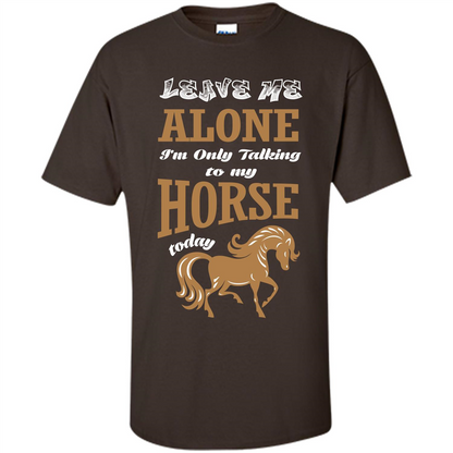 Horse Lovers T-shrit Leave Me Alone I'm Only Talking To My Horse Today Dark Chocolate