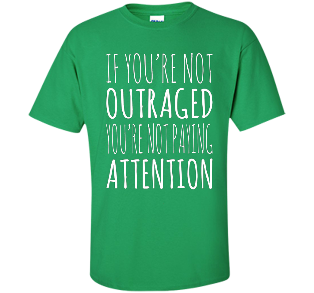 If You're Not Outraged You're Not Paying Attention T-shirt Irish Green