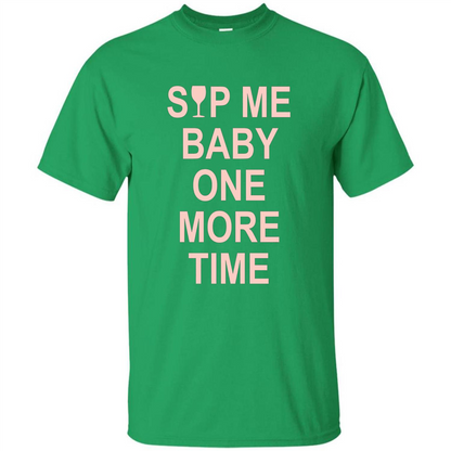 Wine Lover T-shirt Sip Me Baby One More Time T-shirt Irish Green