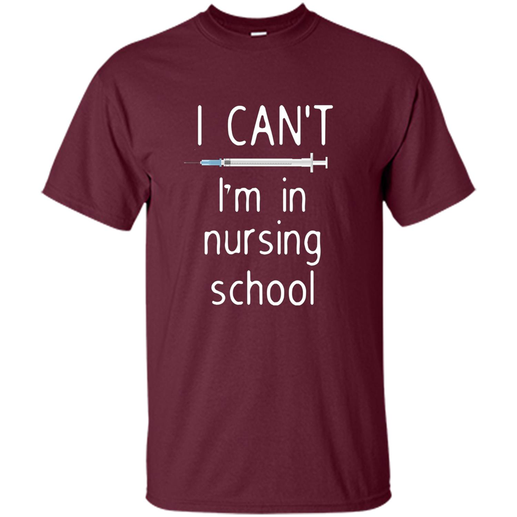 Funny Nurse T-shirt I Can't I'm In Nursing School T-shirt Maroon