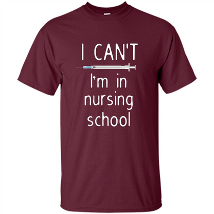 Funny Nurse T-shirt I Can't I'm In Nursing School T-shirt Maroon