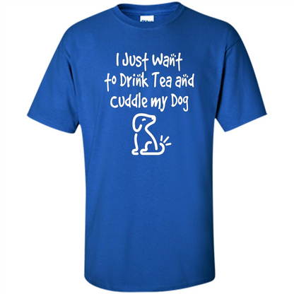 Love Dog T-Shirt Just Want to Drink Tea and Cuddle My Dog Dog Royal