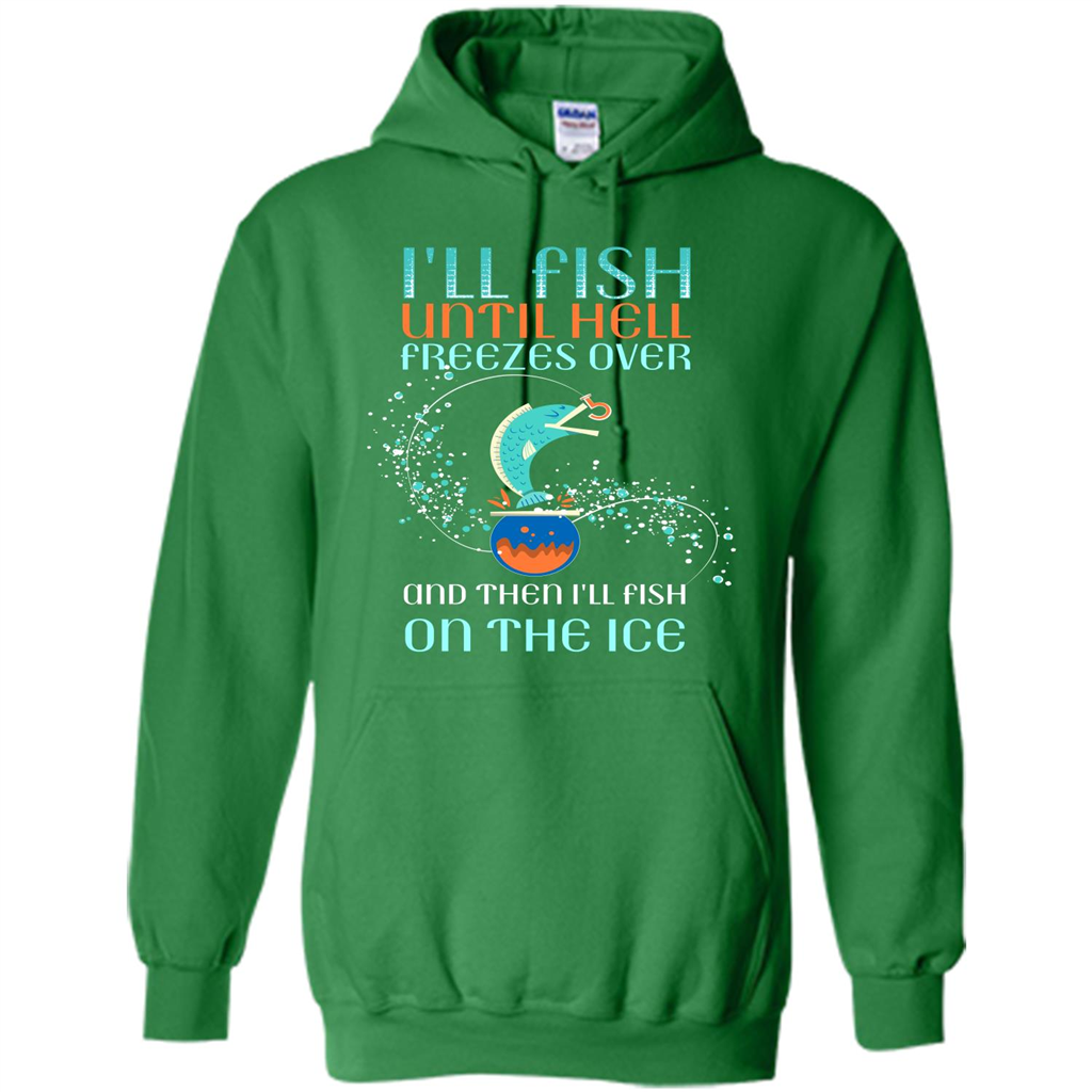 Fishing T-shirt I'll Fish Until Hell Freezes Over And Then I'll Fish On The Ice Irish Green