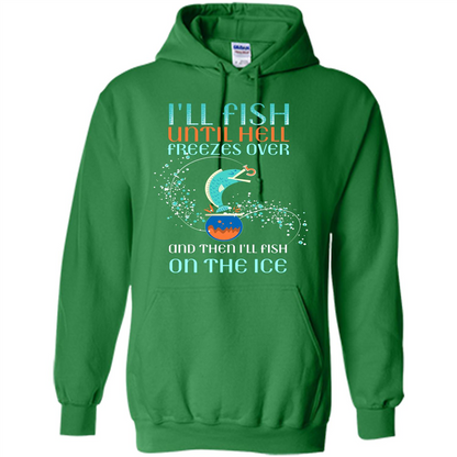 Fishing T-shirt I'll Fish Until Hell Freezes Over And Then I'll Fish On The Ice Irish Green