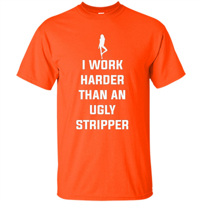 I Work Harder Than An Ugly Stripper T-shirt Orange