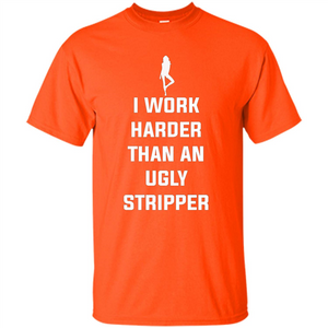 I Work Harder Than An Ugly Stripper T-shirt