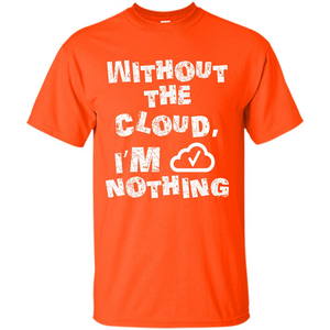 Without The Cloud I’m Nothing T-shirt