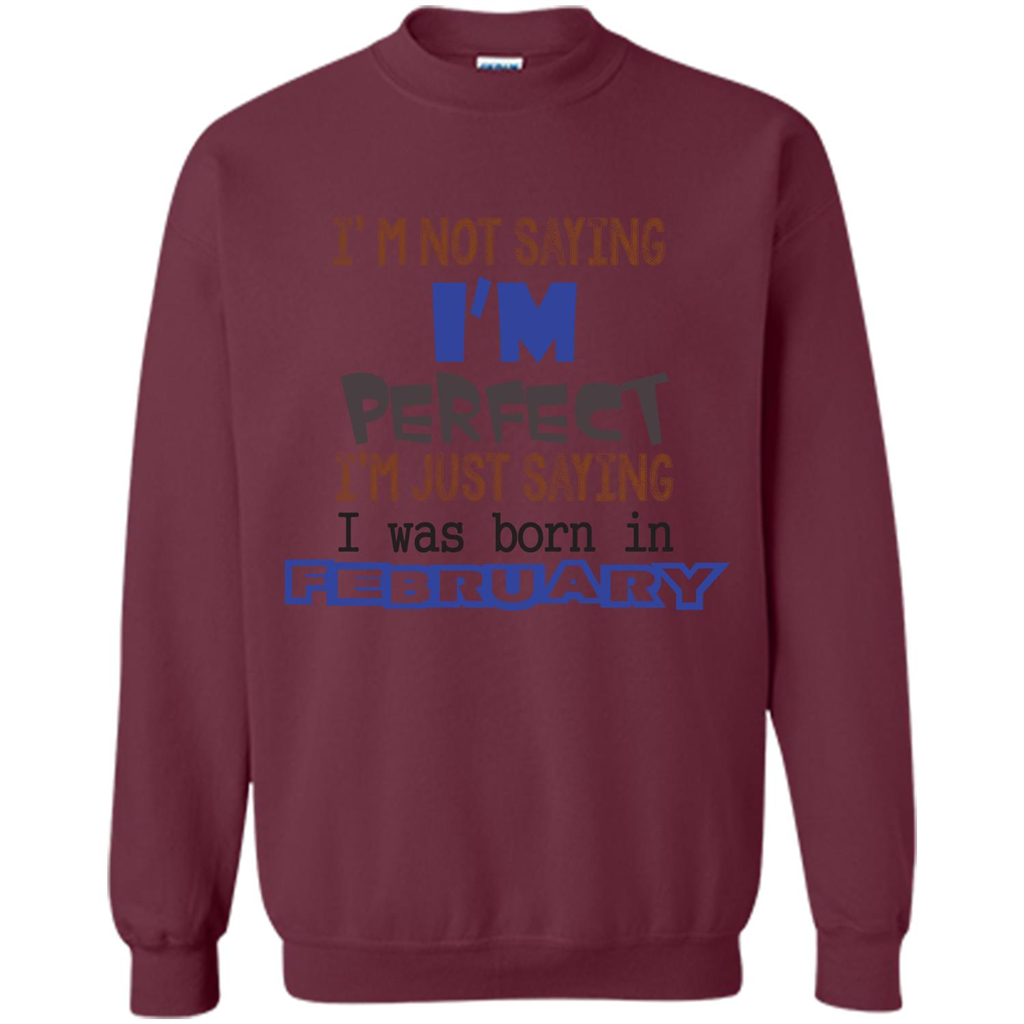 February T-shirt I'm Not Saying I Am Perfect I'm Just Saying I Was Born In February Maroon