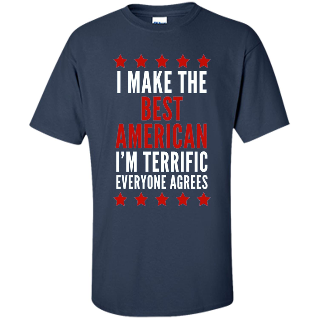 I Make The Best American T-Shirt I'm Terrific Everyone Agrees Navy