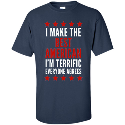 I Make The Best American T-Shirt I'm Terrific Everyone Agrees Navy