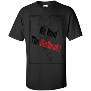 Redhead T-shirt We Want The Redhead