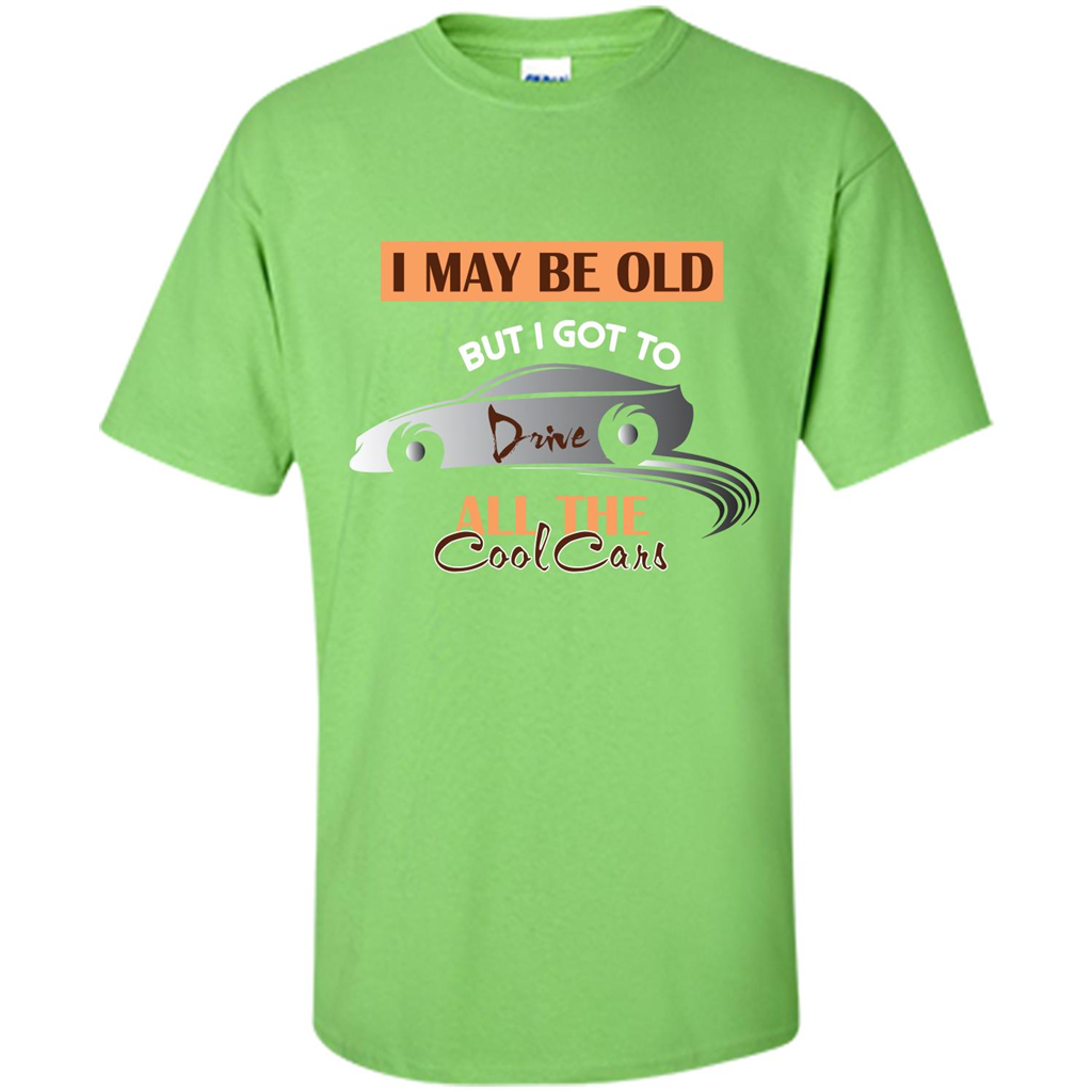 Car Lover T-shirt I May Be Old But I Got To Drive All The Cool Cars Lime