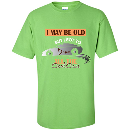 Car Lover T-shirt I May Be Old But I Got To Drive All The Cool Cars Lime