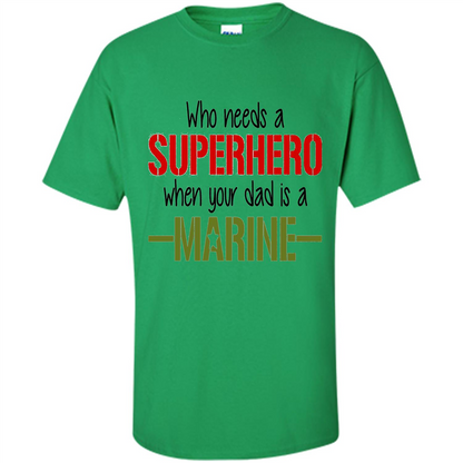 Who Needs A Superhero When Your Dad Is A Marine T-Shirt