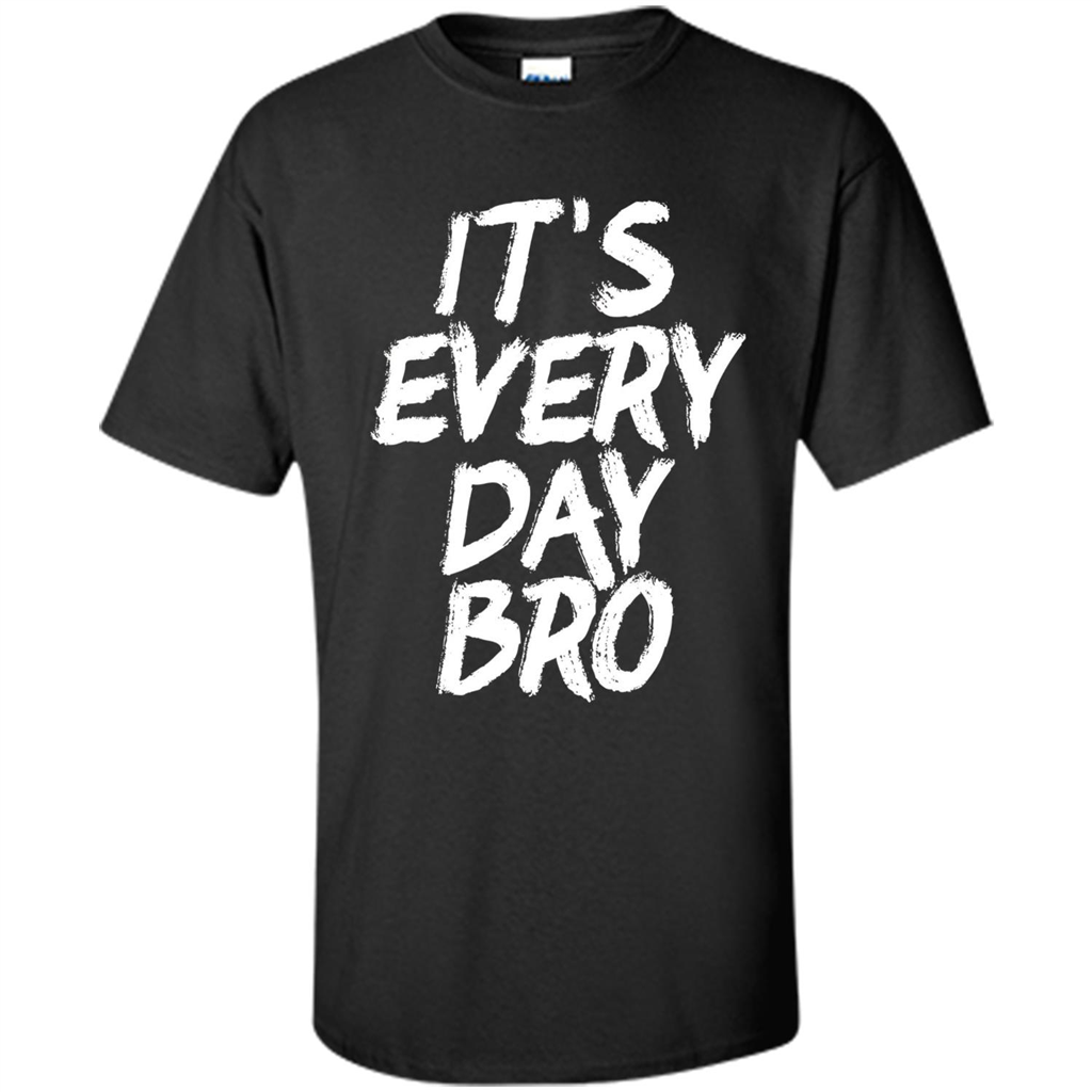 It's Every Day Bro T-shirt