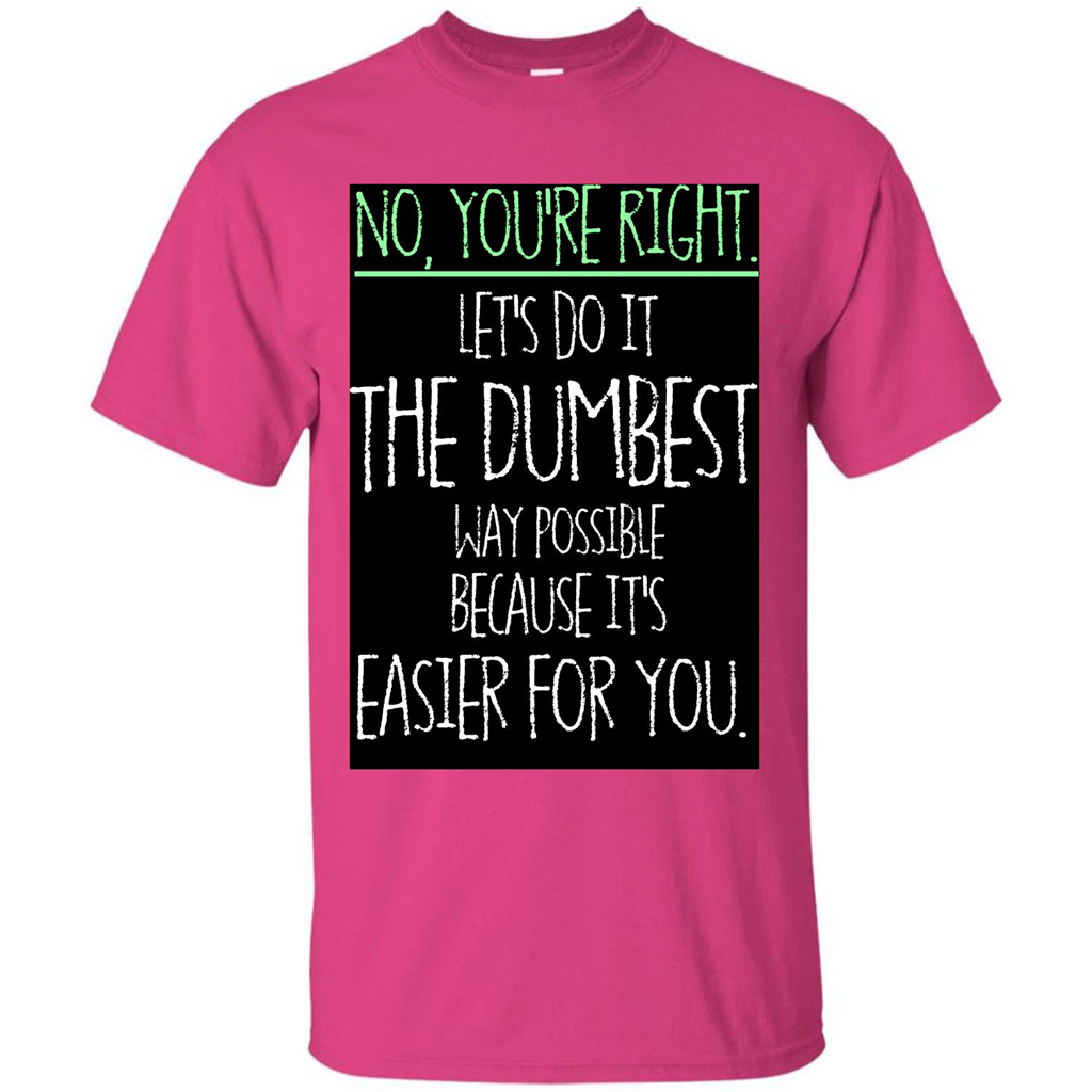 No You're Right Let's Do It The Dumbest Way Possible T-shirt