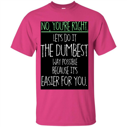 No You're Right Let's Do It The Dumbest Way Possible T-shirt