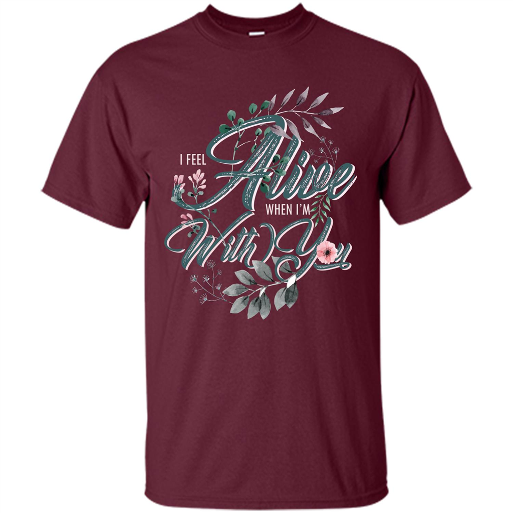 I Feel Alive When I'm With You T-shirt Maroon