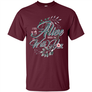 I Feel Alive When I'm With You T-shirt