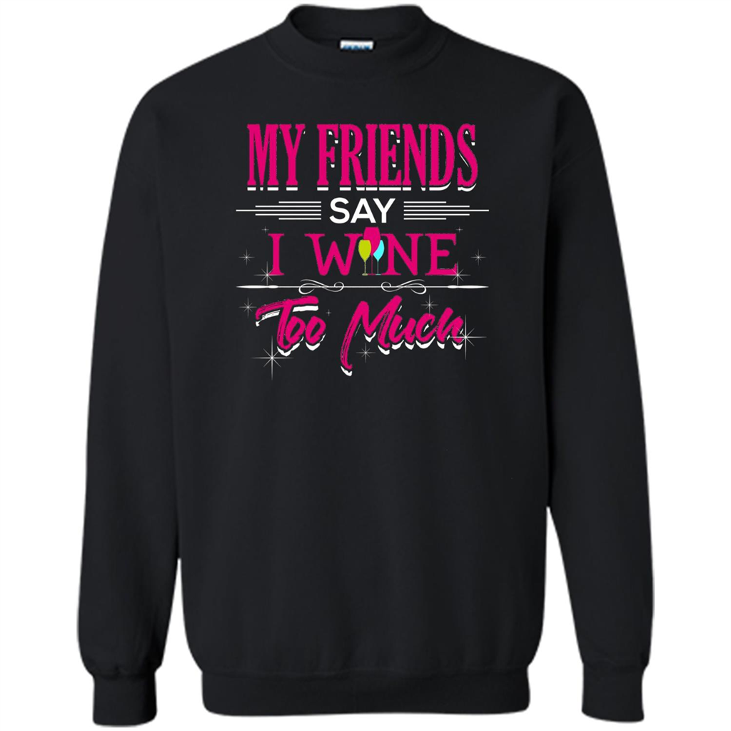 My Friends Say I Wine Too Much T-shirt Black