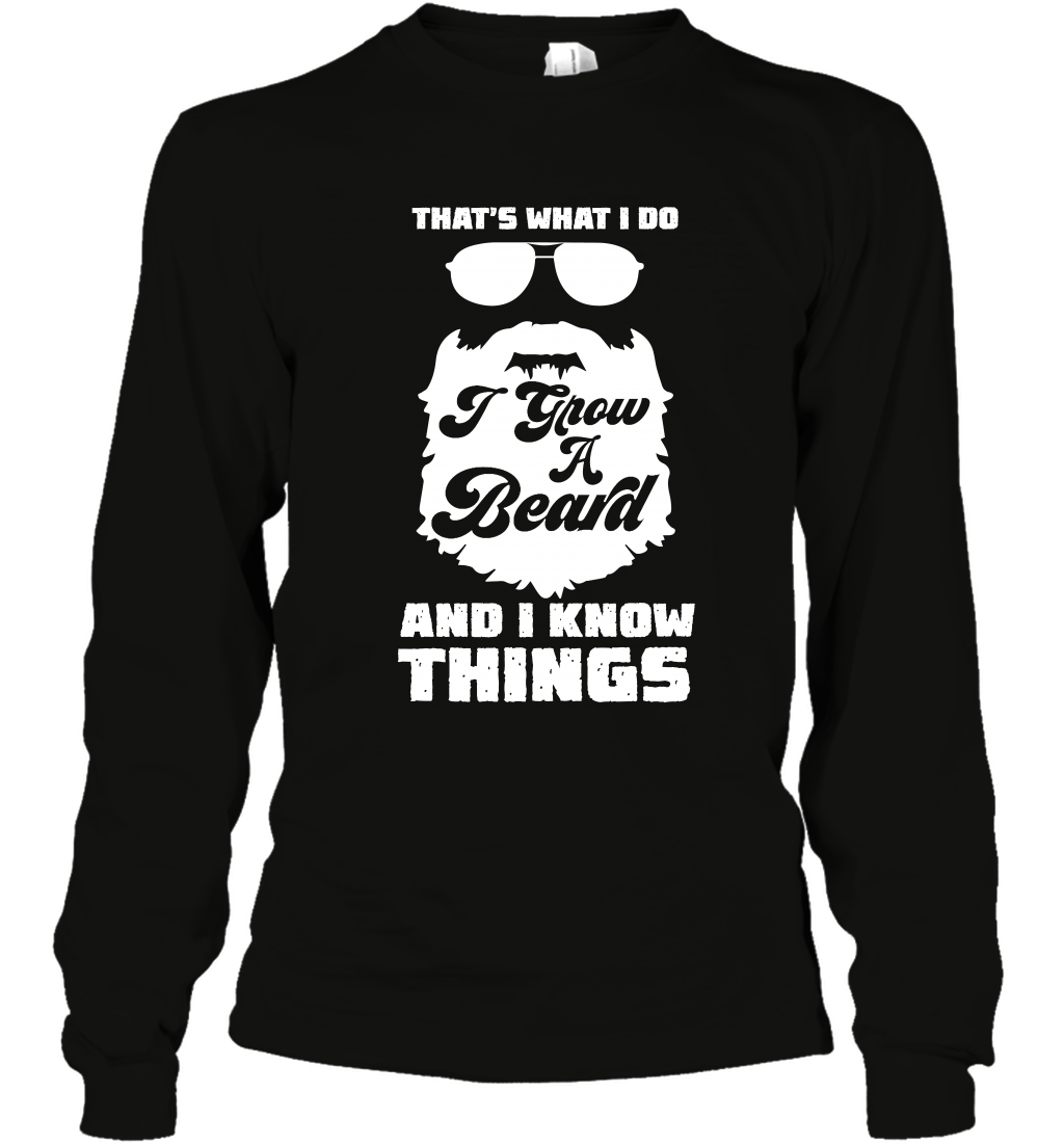 That's What I Do I Grow A Beard And I Know Things ShirtUnisex Long Sleeve Classic Tee