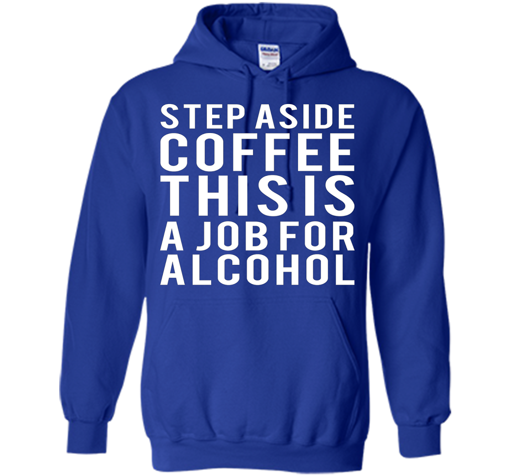Coffee T-shirt Step Aside Coffee This Is A Job For Alcohol Royal