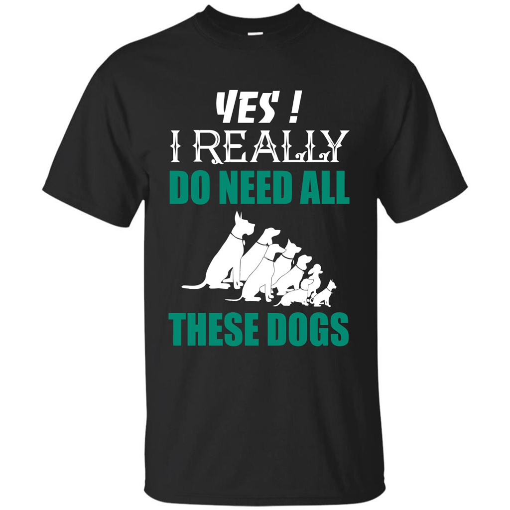Dog Lover T-shirt Yes ! I Really Do Need All These Dogs T-shirt Black