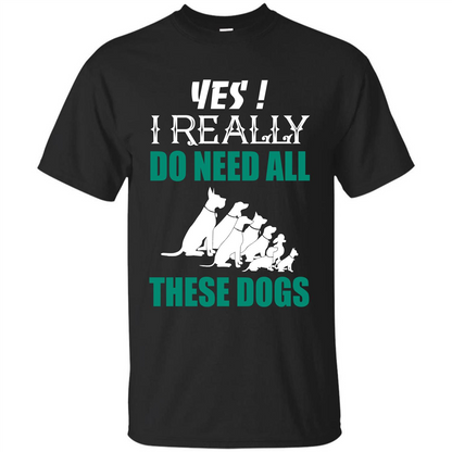Dog Lover T-shirt Yes ! I Really Do Need All These Dogs T-shirt Black