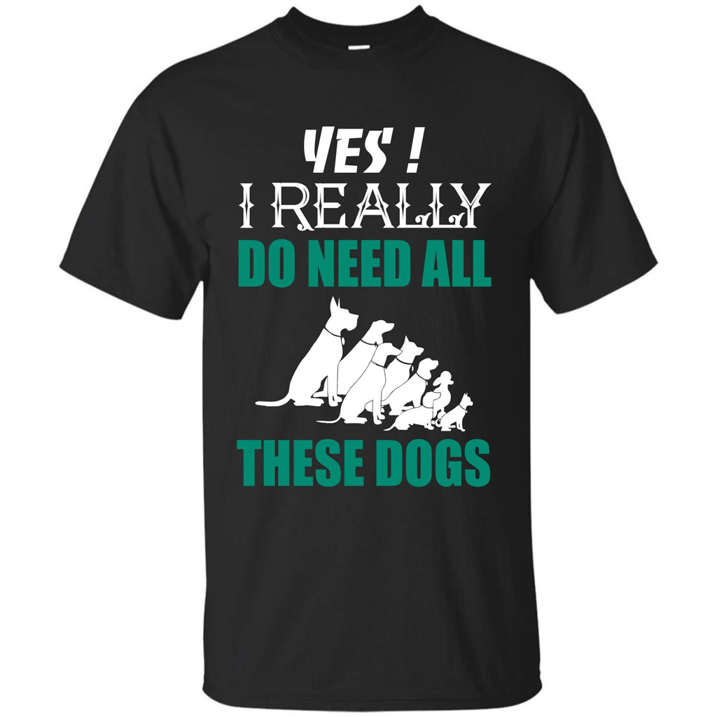Dog Lover T-shirt Yes ! I Really Do Need All These Dogs T-shirt