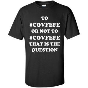 Funny Joke T-shirt American. To Covfefe Or Not To. That Is The Question