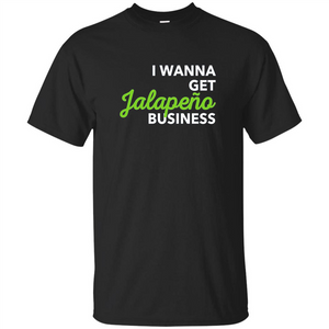 I Wanna Get Jalapeno Business T-Shirt