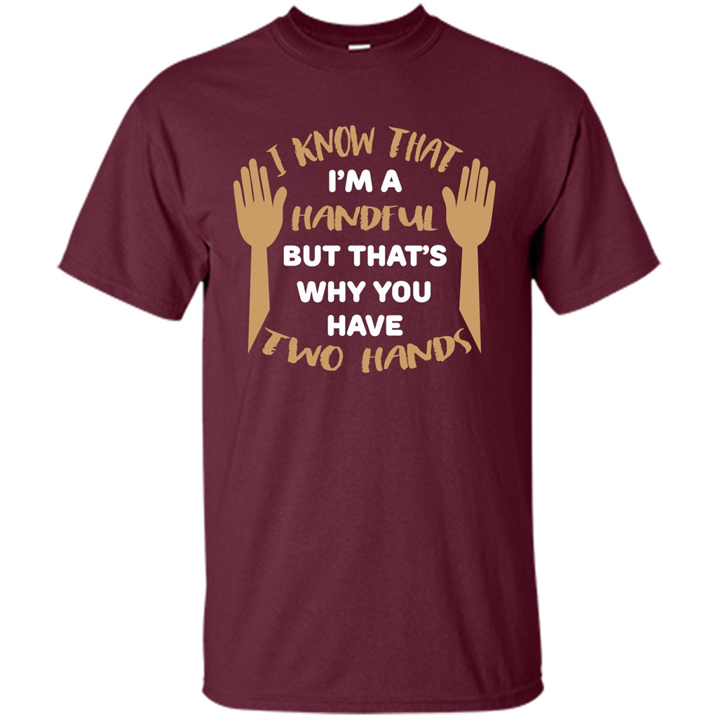 Handful T-shirt I Know that I'm Handful But That's Why You Have Two Hands Maroon