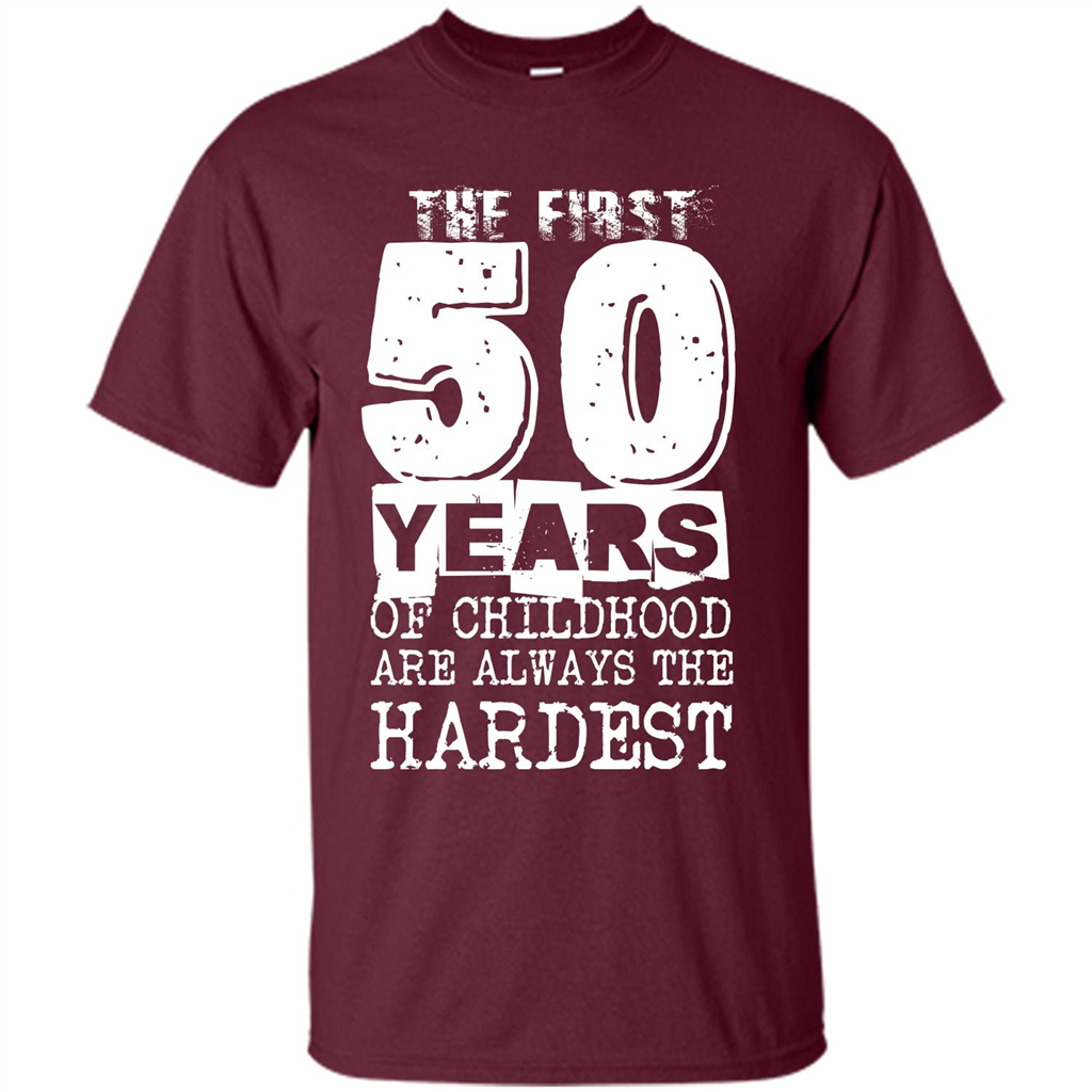 The First 50 Years Of Childhood Are Always The Hardest T-shirt Maroon