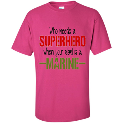 Who Needs A Superhero When Your Dad Is A Marine T-Shirt