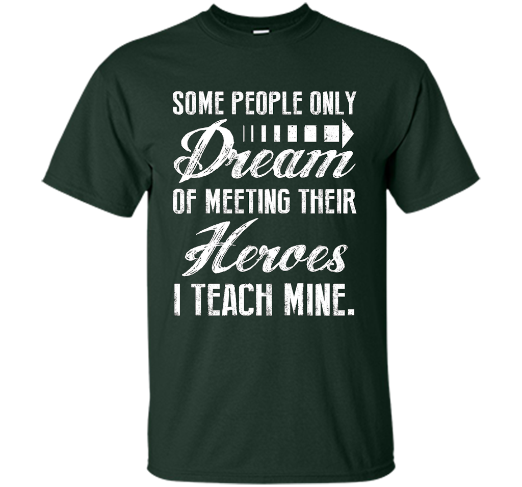 Some People Only Dream Of Meeting Their Heroes I Teach Mine t-shirt Forest Green