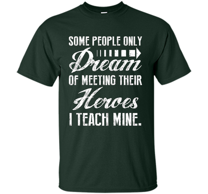 Some People Only Dream Of Meeting Their Heroes I Teach Mine t-shirt Forest Green