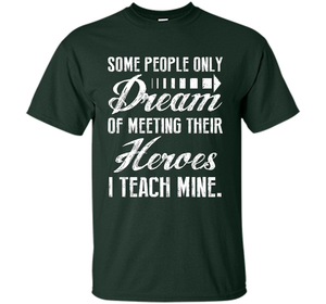 Some People Only Dream Of Meeting Their Heroes I Teach Mine t-shirt