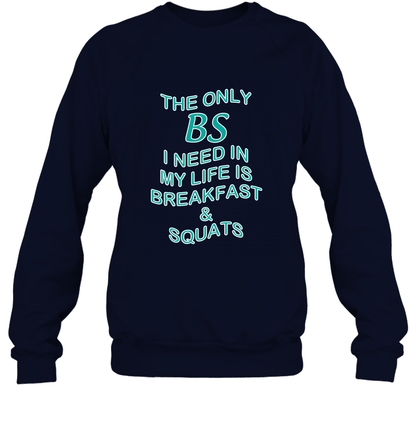 The Only BS I Need In My Life Is Breakfast And Squats Shirt Sweatshirt Sweatshirt Navy