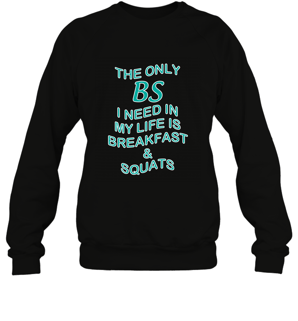 The Only BS I Need In My Life Is Breakfast And Squats Shirt Sweatshirt Sweatshirt Black