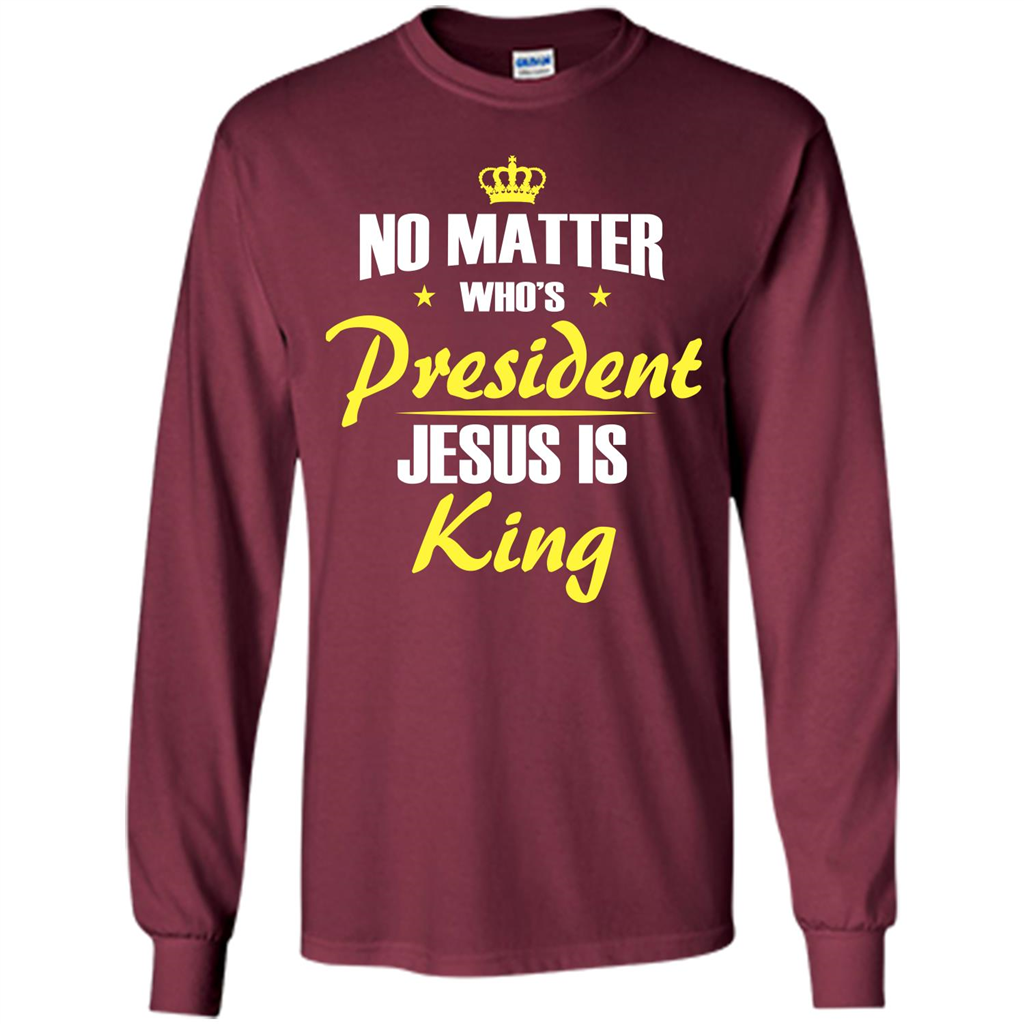 Christian T-shirt No Matter Who's President Jesus Is King Maroon