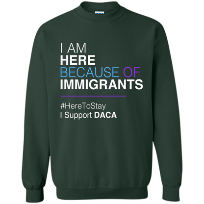 I Am Here Because Of Immigrants Defend DACA T-shirt Forest Green