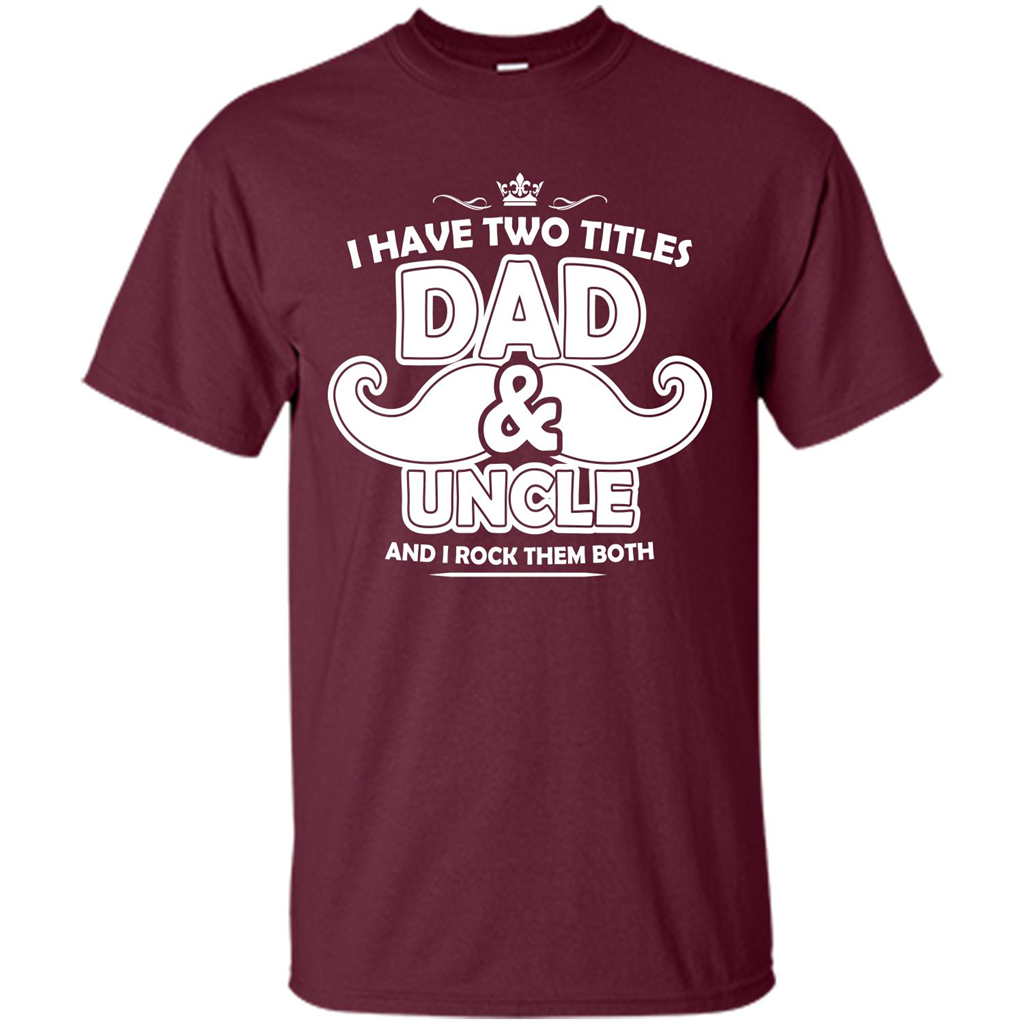 Daddy T-shirt I Have Two Titles Dad _ Uncle And I Rock Them Both Maroon