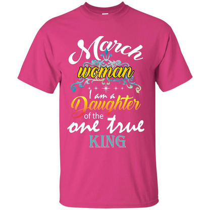 March Woman I Am A Daughter Of The One True King T-shirt Heliconia