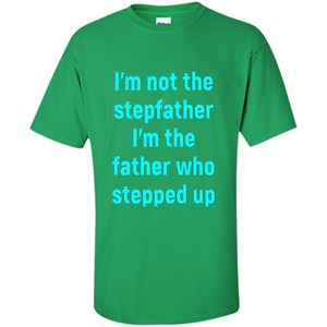 Fathers Day T-shirt I'm The Father Who Stepped Up