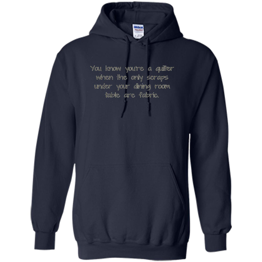 You're A Quilter When The Only Scraps Under Your Dining Room Table Are Fabric T-shirt Navy
