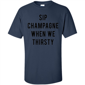 Sip Champagne When We Thirsty T-shirt