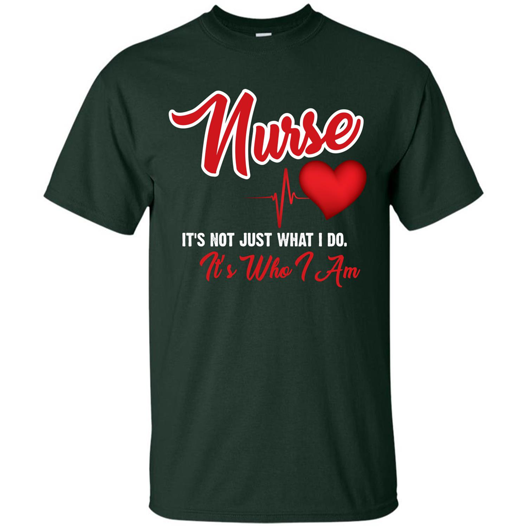 Nurse Its Not Just What I Do Its Who I Am T-shirt Forest Green