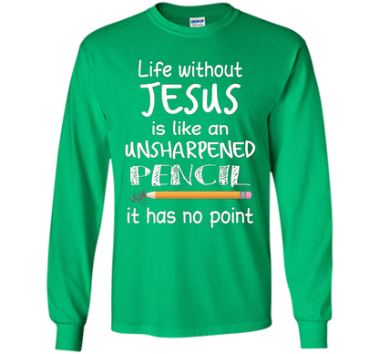 Christian T-shirt Life Without Jesus Is Like An Unsharpened Pencil fun T-shirt Irish Green