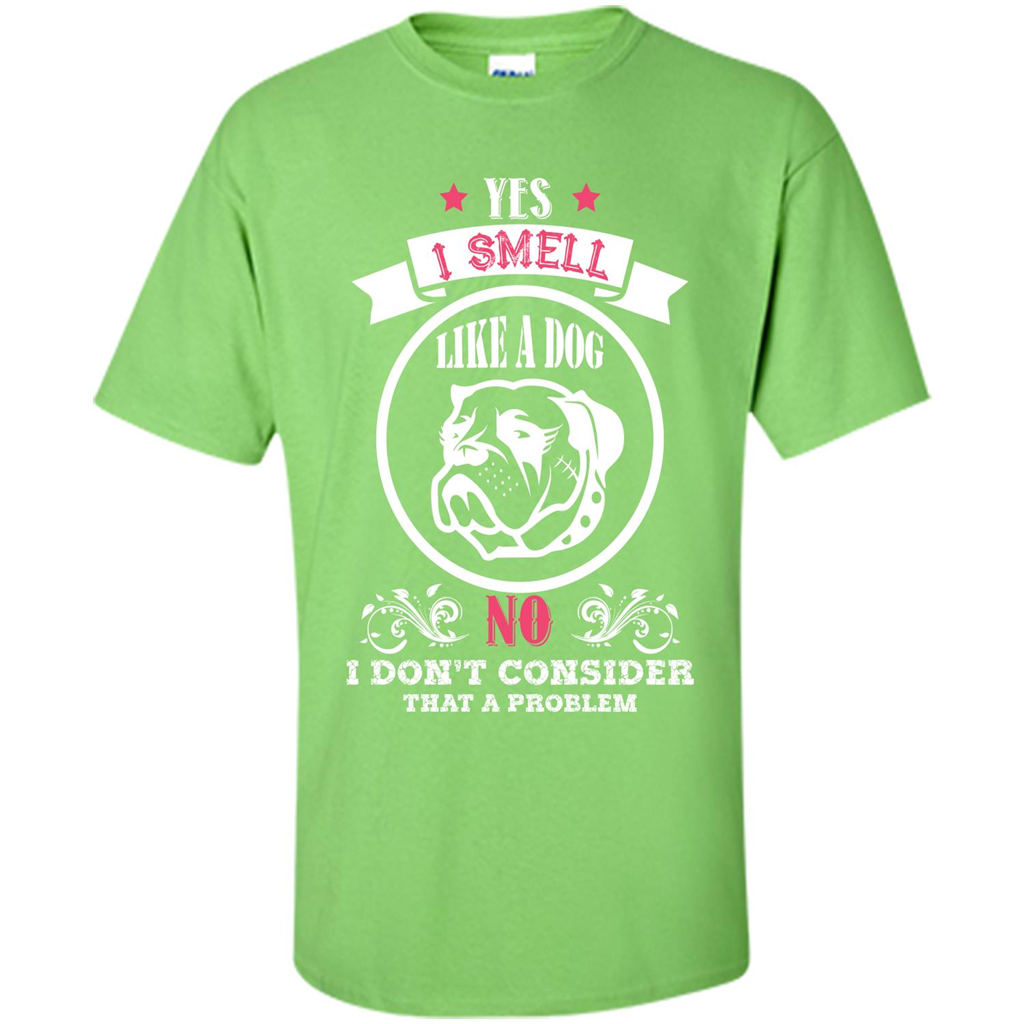 Dog Lover T-shirt I Smell Like A Dog No I Donäó»t Consider That A Problem Lime