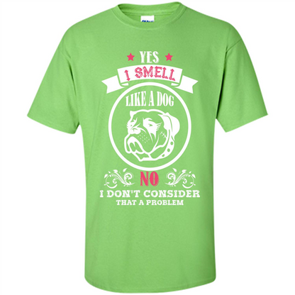 Dog Lover T-shirt I Smell Like A Dog No I Donäó»t Consider That A Problem Lime
